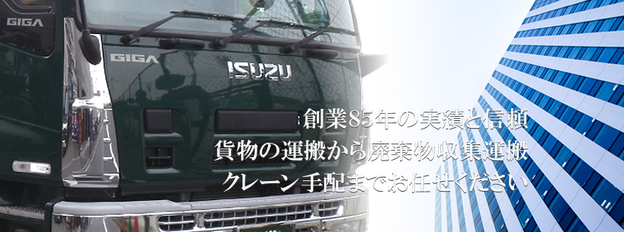 創業85年の実績と信頼。貨物の運搬から廃棄物収集運搬、クレーン手配までお任せ下さい。